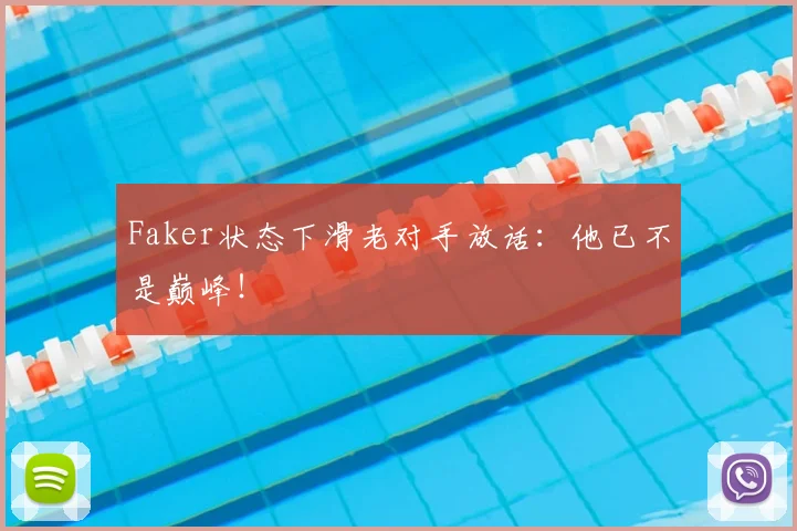 Faker状态下滑老对手放话:他已不是巅峰!
