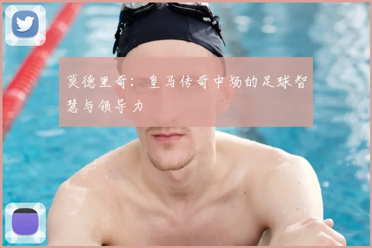 莫德里奇:皇马传奇中场的足球智慧与领导力