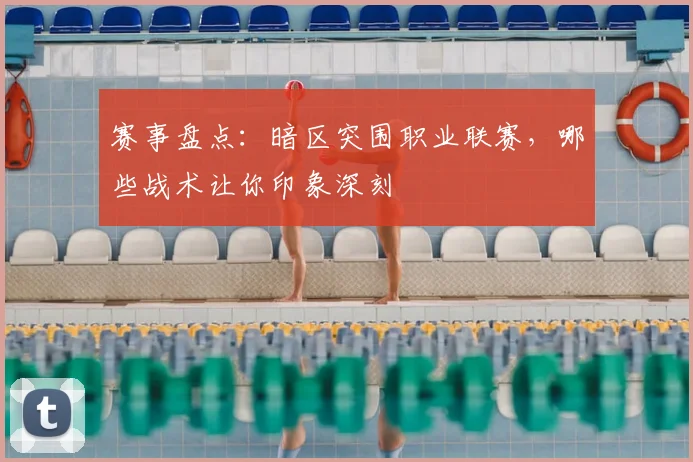 赛事盘点:暗区突围职业联赛,哪些战术让你印象深刻