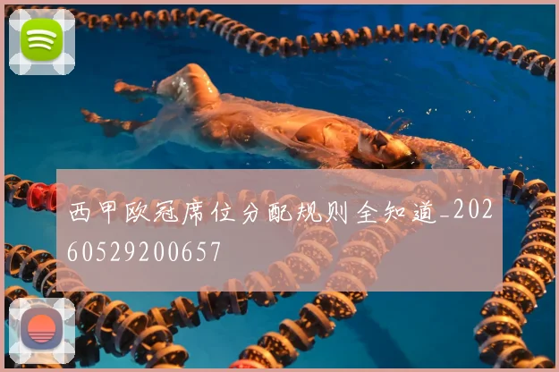 西甲欧冠席位分配规则全知道_20260529200657