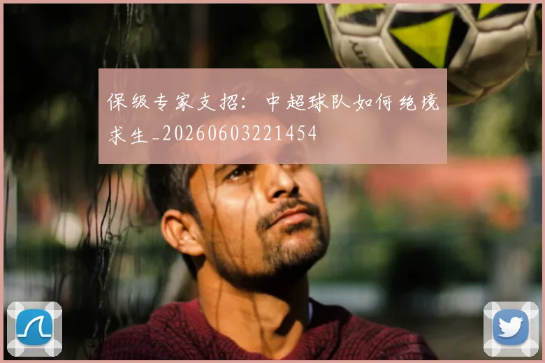 保级专家支招:中超球队如何绝境求生_20260603221454