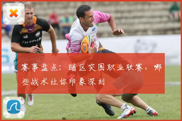赛事盘点:暗区突围职业联赛,哪些战术让你印象深刻