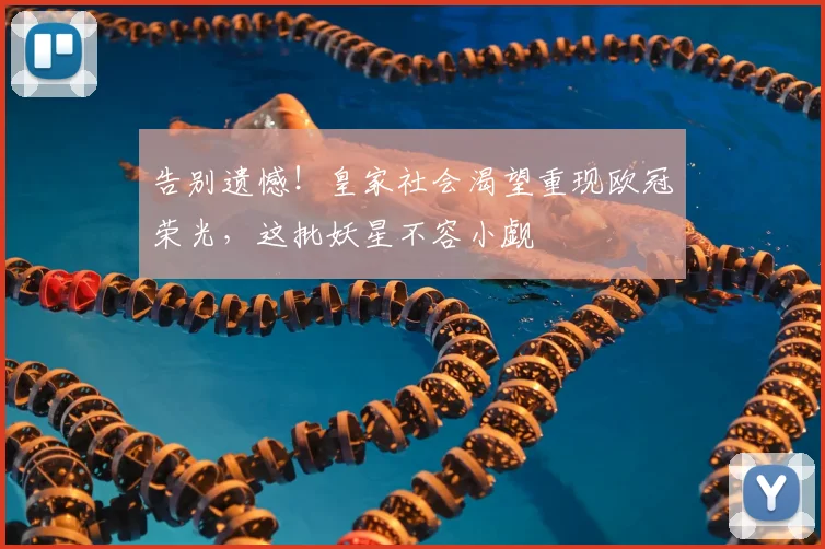 告别遗憾！皇家社会渴望重现欧冠荣光，这批妖星不容小觑