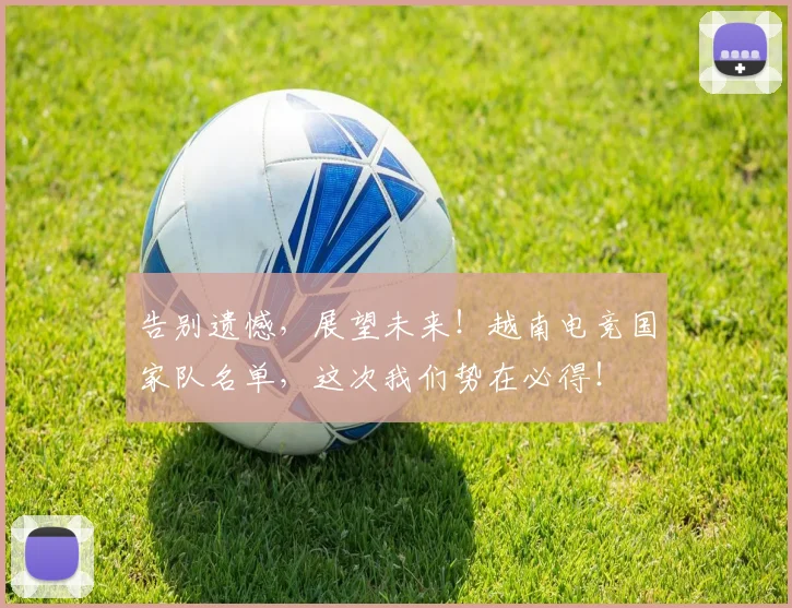 告别遗憾，展望未来！越南电竞国家队名单，这次我们势在必得！
