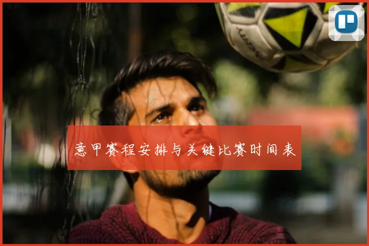 意甲赛程安排与关键比赛时间表