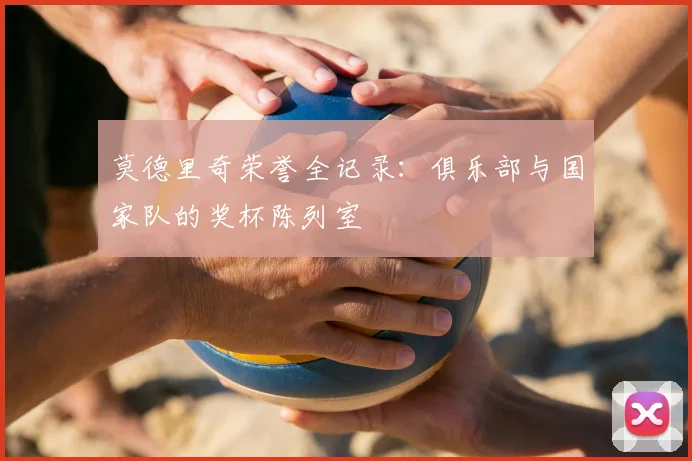 莫德里奇荣誉全记录：俱乐部与国家队的奖杯陈列室
