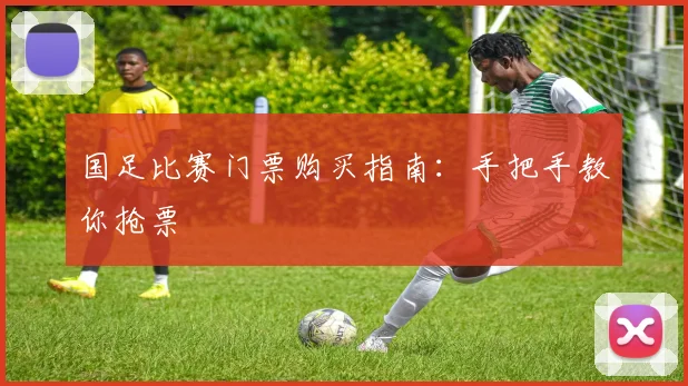 国足比赛门票购买指南：手把手教你抢票