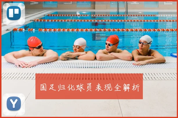 国足归化球员表现全解析