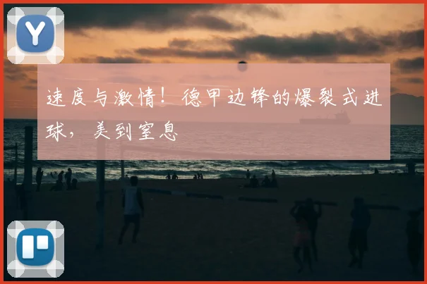 速度与激情！德甲边锋的爆裂式进球，美到窒息