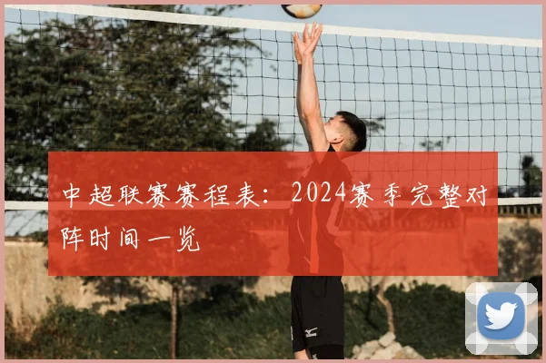 中超联赛赛程表：2024赛季完整对阵时间一览