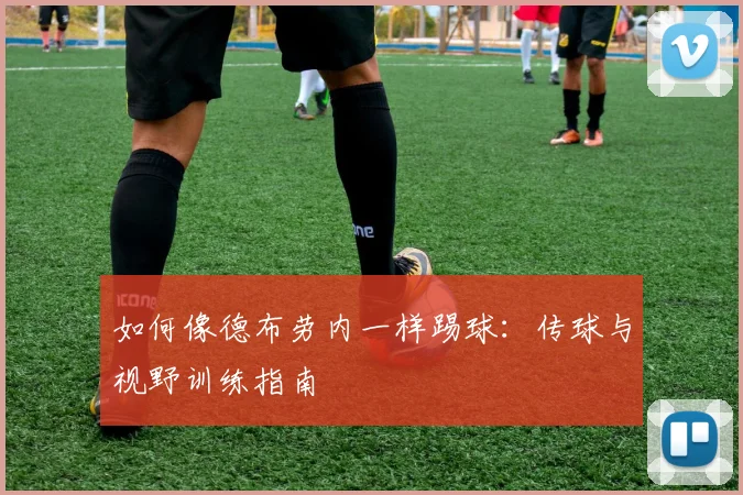 如何像德布劳内一样踢球：传球与视野训练指南