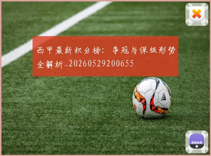 西甲最新积分榜：争冠与保级形势全解析_20260529200655