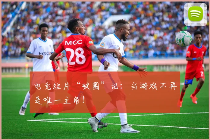 电竞短片“破圈”记：当游戏不再是唯一主角！