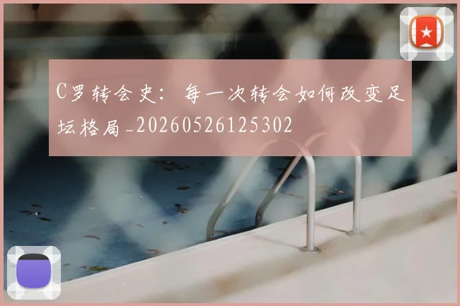 C罗转会史：每一次转会如何改变足坛格局_20260526125302