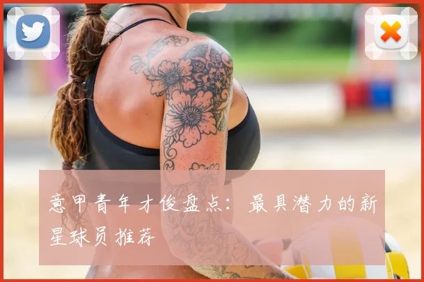 意甲青年才俊盘点：最具潜力的新星球员推荐