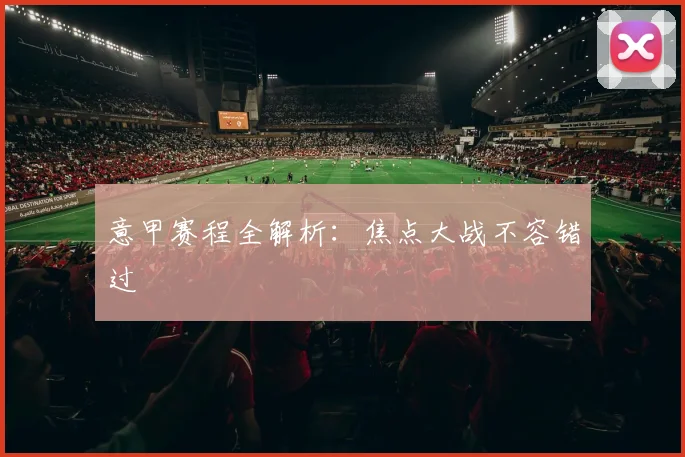 意甲赛程全解析：焦点大战不容错过
