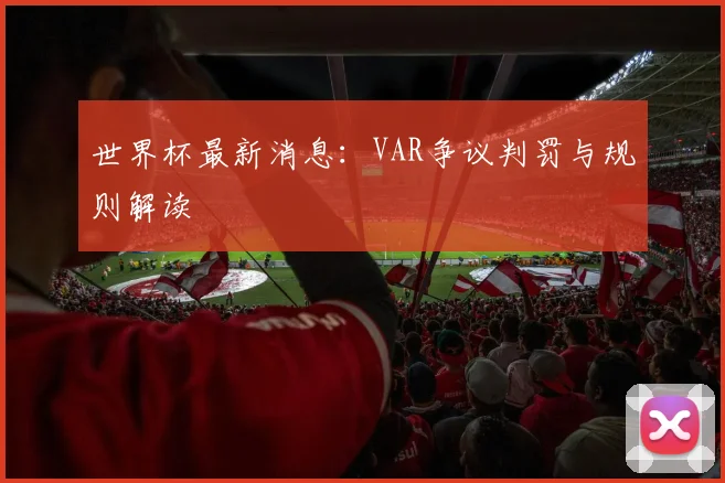 世界杯最新消息:VAR争议判罚与规则解读