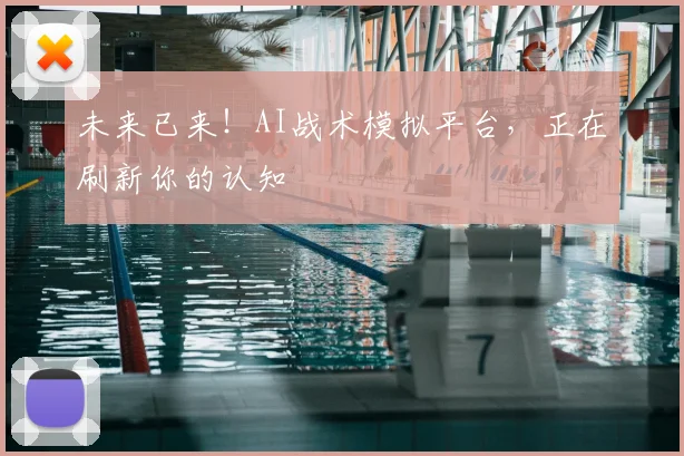 未来已来！AI战术模拟平台，正在刷新你的认知