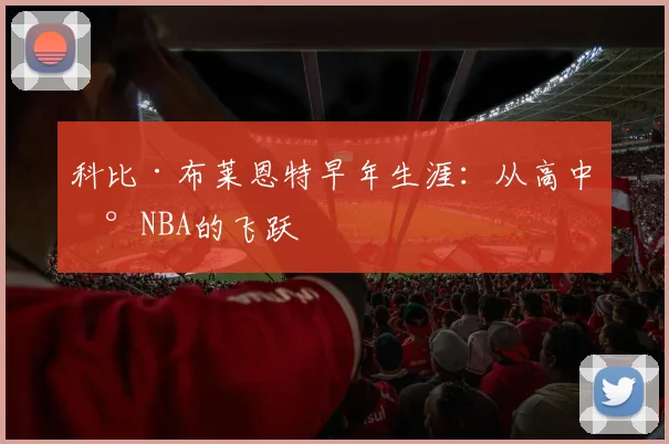 科比·布莱恩特早年生涯：从高中到NBA的飞跃