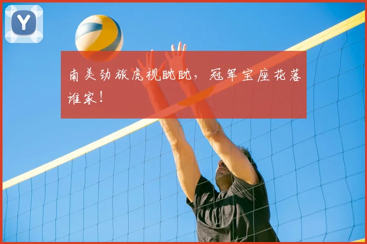 南美劲旅虎视眈眈,冠军宝座花落谁家!