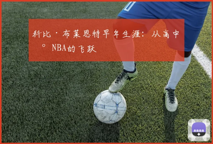 科比·布莱恩特早年生涯:从高中到NBA的飞跃