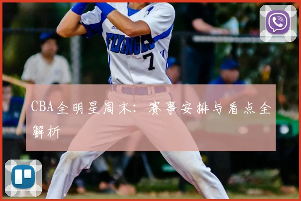 CBA全明星周末:赛事安排与看点全解析